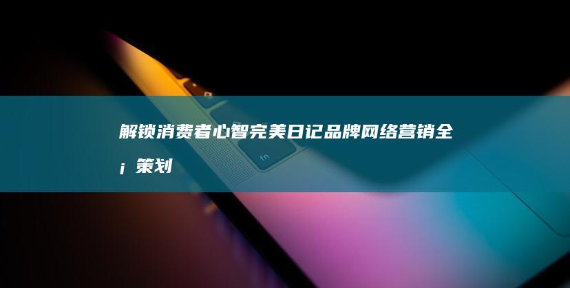 解锁消费者心智：完美日记品牌网络营销全案策划书